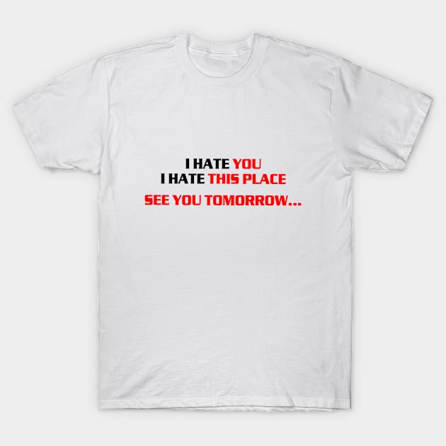 I hate you, i hate this place, see you tomorrow T-Shirt by az_Designs